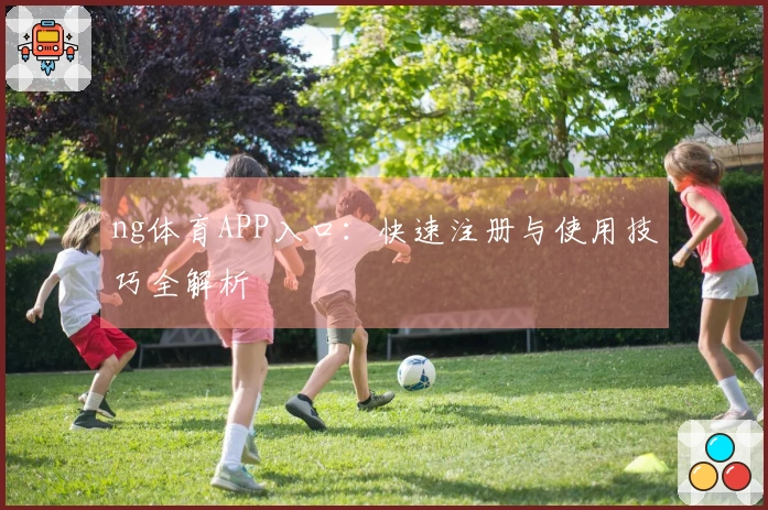 ng体育APP入口：快速注册与使用技巧全解析