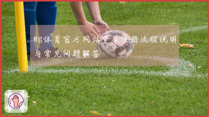 ng体育官方网站登录注册流程说明与常见问题解答