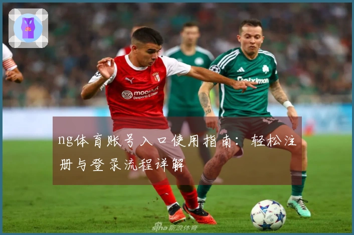ng体育账号入口使用指南：轻松注册与登录流程详解