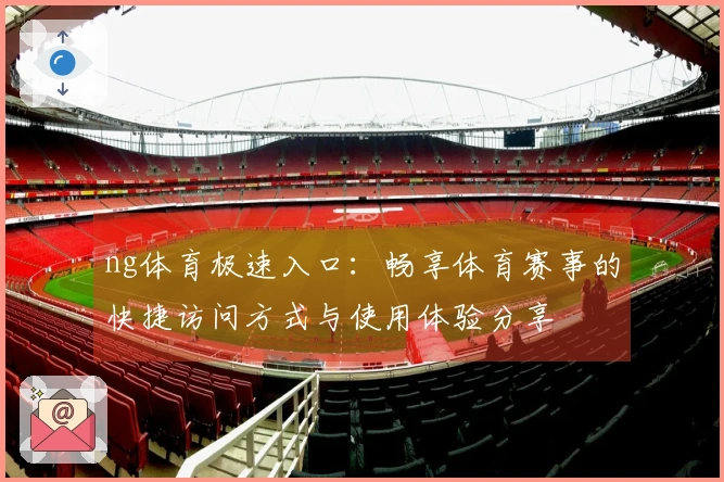 ng体育极速入口：畅享体育赛事的快捷访问方式与使用体验分享