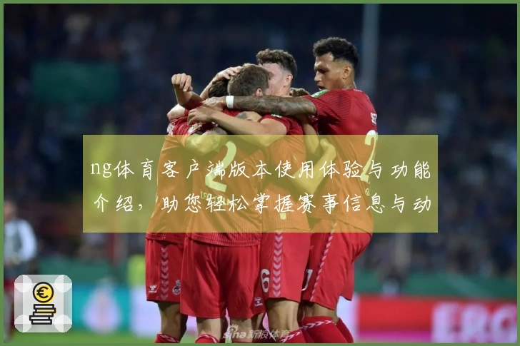 ng体育客户端版本使用体验与功能介绍，助您轻松掌握赛事信息与动态