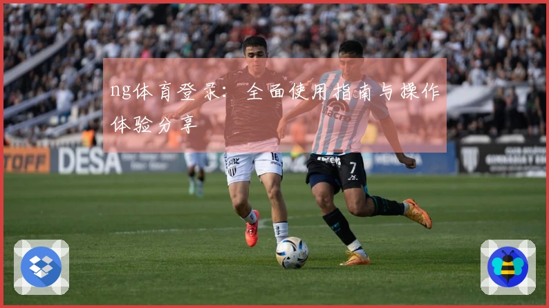 ng体育登录：全面使用指南与操作体验分享