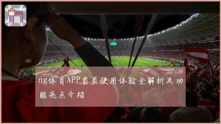 ng体育APP首页使用体验全解析及功能亮点介绍
