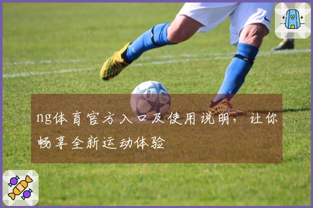 ng体育官方入口及使用说明，让你畅享全新运动体验